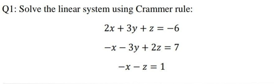 Q1: Solve the linear system using Crammer rule:
2х + Зу + z 3 -6
—х — Зу + 2z %3D 7
-x - z = 1
