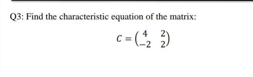 Q3: Find the characteristic equation of the matrix:
c = (*2
2
2 2.
4

