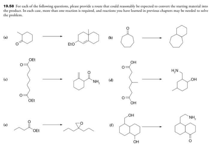 19.58 For each of the following questions, please provide a route that could reasonably be expected to convert the starting material into
the product. In each case, more than one reaction is required, and reactions you have learned in previous chapters may be needed to solve
the problem.
-8 8
(b)
Jos 1-3
(d)
NH₂
OEt
OEt
OEt
Eto
OH
LOH
5-
OH
H₂N
OH
"NH₂
O