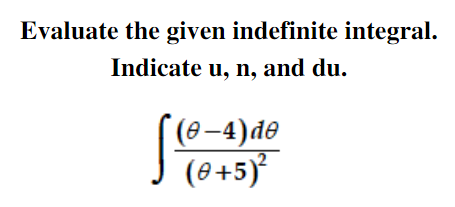 Evaluate the given indefinite integral.
Indicate u, n, and du.
(ө-4)dө
(0+5)
