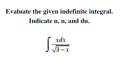 Evaluate the given indefinite integral.
Indicate u, n, and du.
xdx
3-x
