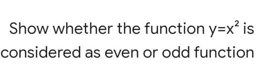 Show whether the function y=x² is
considered as even or odd function