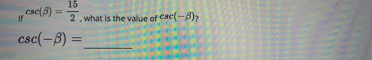 15
csc(B) =
If
%3D
2, what is the value of Csc(-B)?
csc(-B) =
%3D
