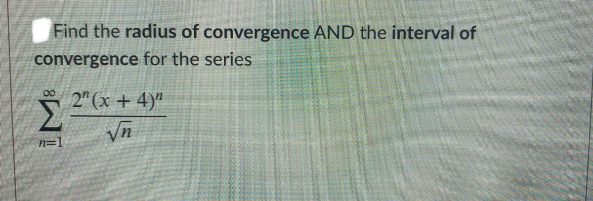 Find the radius of convergence AND the interval of
convergence for the series
2" (x + 4)"
yn
n=1
