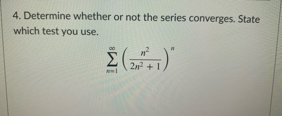 4. Determine whether or not the series converges. State
which test you use.
n²
2n2 + 1
n=1
