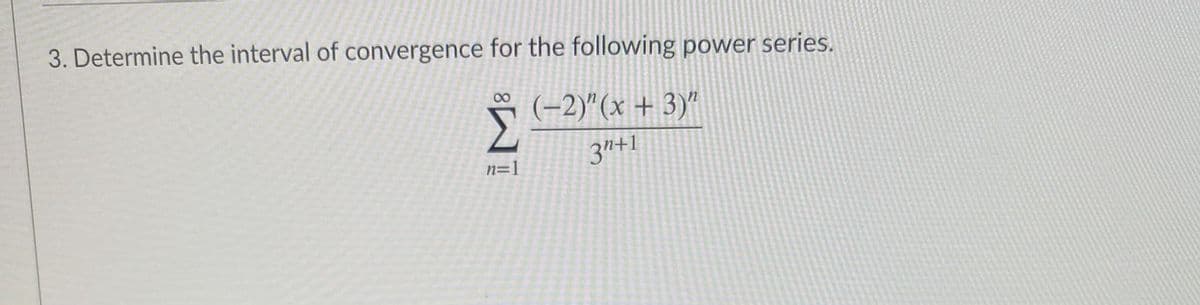 3. Determine the interval of convergence for the following power series.
00
(-2)"(x + 3)"
3"+1
n=]

