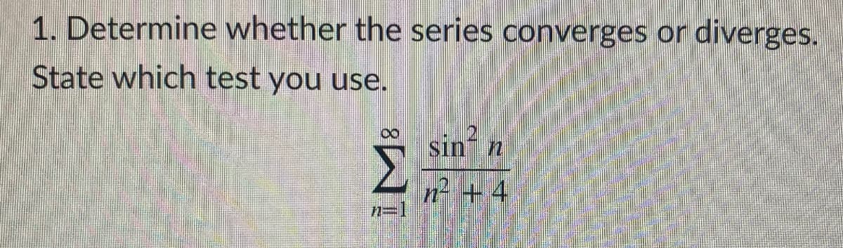 1. Determine whether the series converges or diverges.
State which test you use.
sin n
n- + 4
n=1
