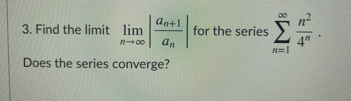 An+1
3. Find the limit lim
for the series
4"
n=1
an
Does the series converge?
