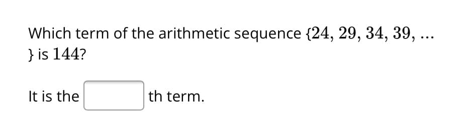 Which term of the arithmetic sequence {24, 29, 34, 39, ...
} is 144?
It is the
th term.