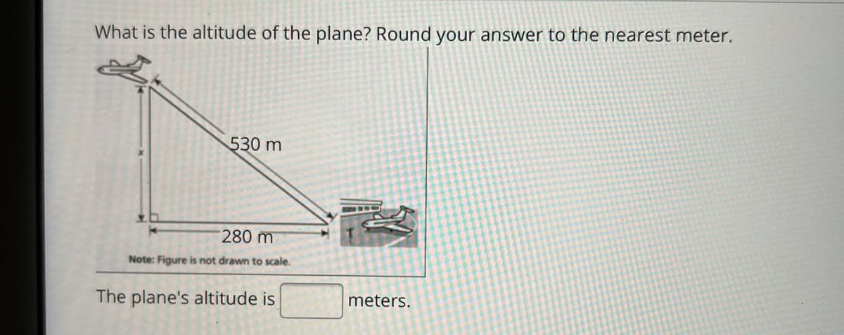 What is the altitude of the plane? Round your answer to the nearest meter.
530 m
280 m
Note: Figure is not drawn to scale.
The plane's altitude is
歡
meters.