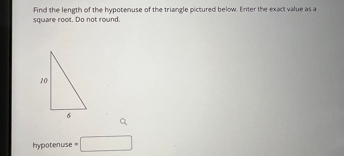 Find the length of the hypotenuse of the triangle pictured below. Enter the exact value as a
square root. Do not round.
10
hypotenuse
=