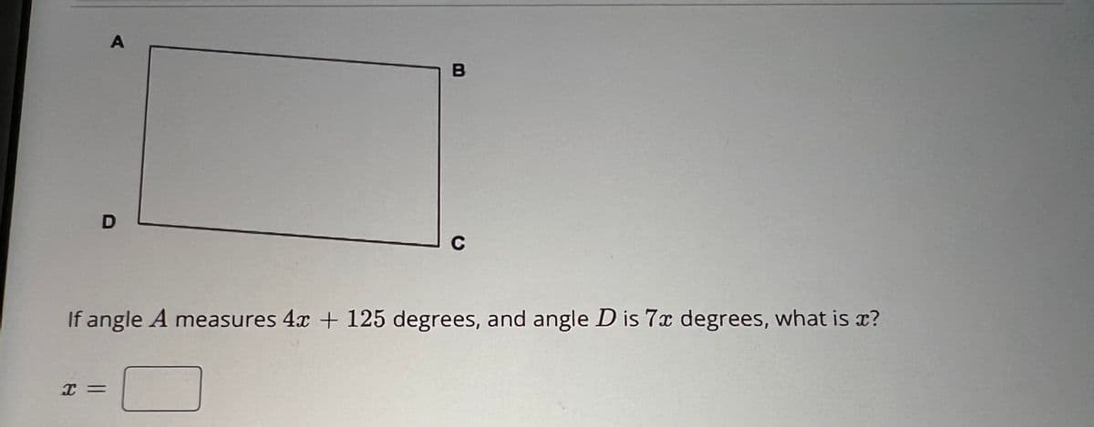 A
D
I =
B
C
If angle A measures 4x + 125 degrees, and angle D is 7x degrees, what is ?