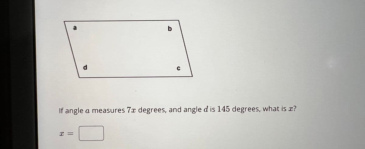 a
X =
d
b
C
If angle a measures 7x degrees, and angle d is 145 degrees, what is x?