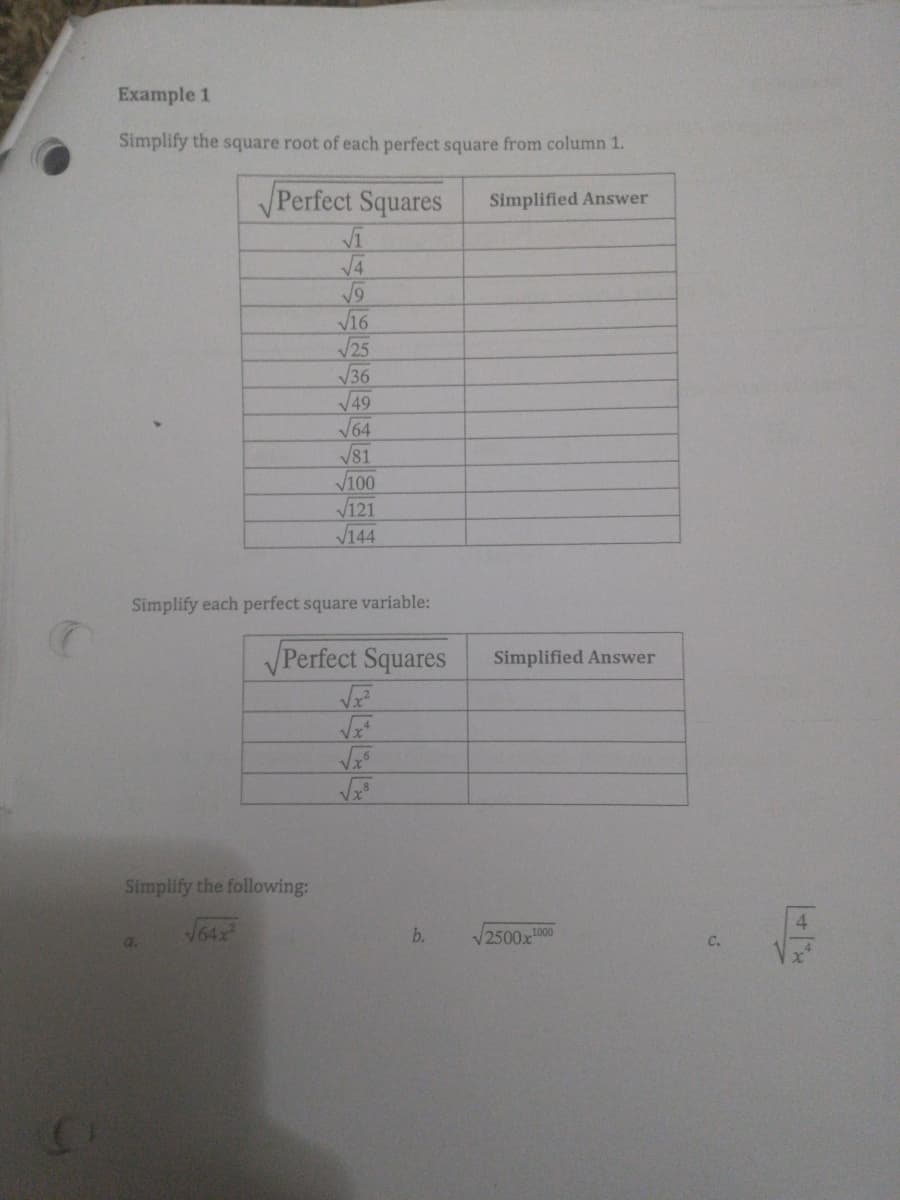 Example 1
Simplify the square root of each perfect square from column 1.
Perfect Squares
Simplified Answer
V4
V16
25
V36
V49
V64
V81
V100
V121
V144
Simplify each perfect square variable:
Perfect Squares
Simplified Answer
Simplify the following:
4.
J642
b.
/2500x1000
a.
C.
