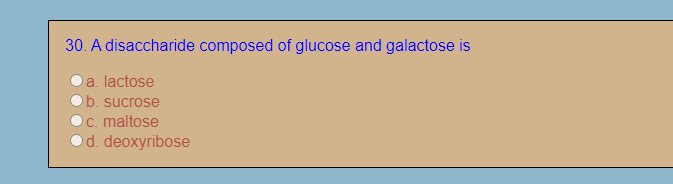 30. A disaccharide composed of glucose and galactose is
a. lactose
b. sucrose
c. maltose
d. deoxyribose
