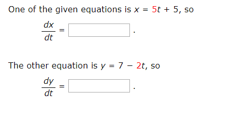 One of the given equations is x = 5t + 5, so
%3D
dx
dt
The other equation is y = 7 - 2t, so
dy
dt
