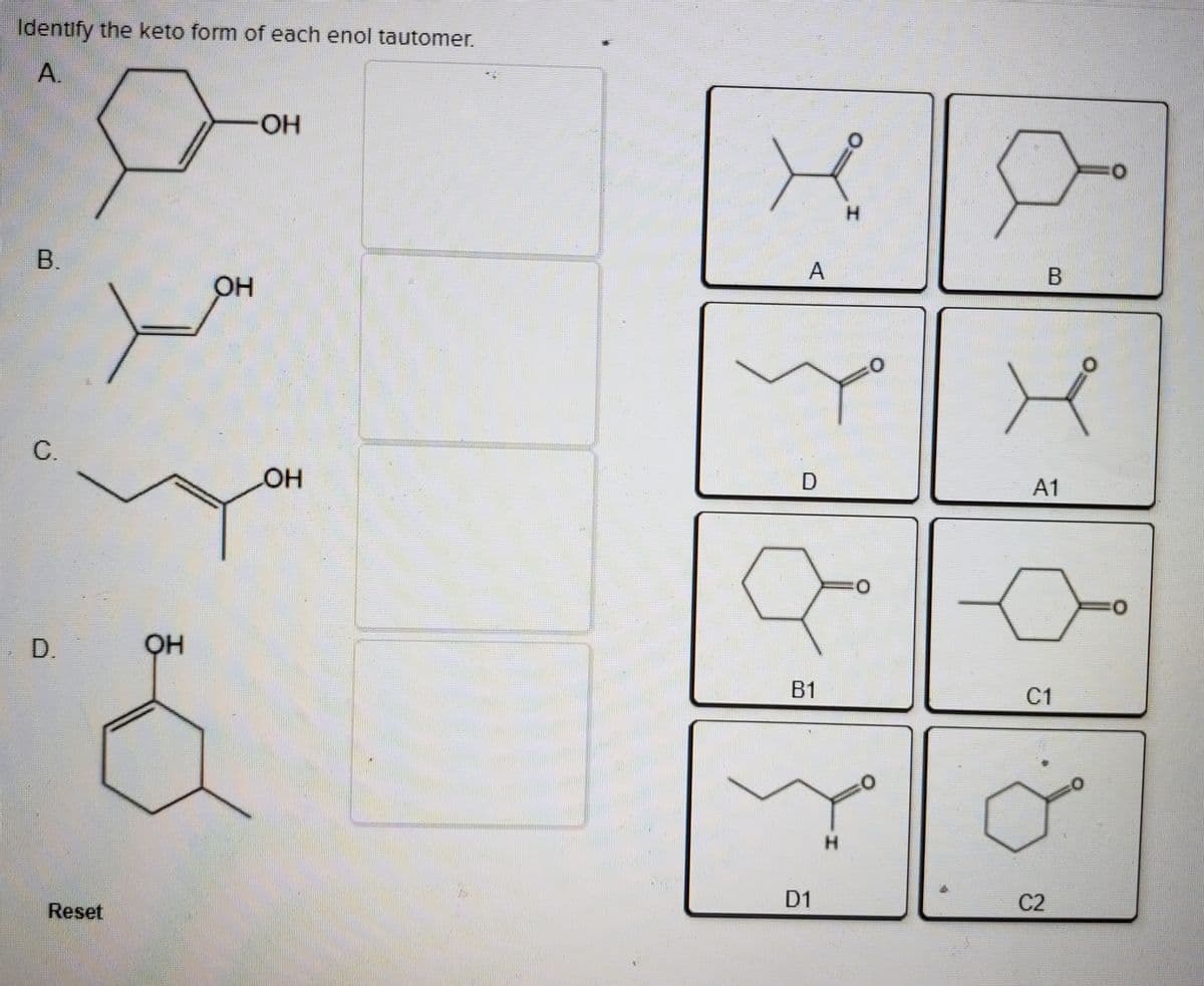 Identify the keto form of each enol tautomer.
A.
HO.
H.
B.
OH
C.
HO
A1
D.
В1
C1
D1
C2
Reset
