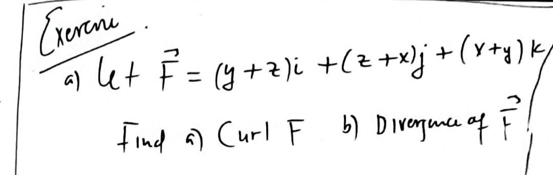 Crevenie
a) let F = (y+z )i +(z+x)j+(y+y)k
find a) Curl F b) Divergunce of F
