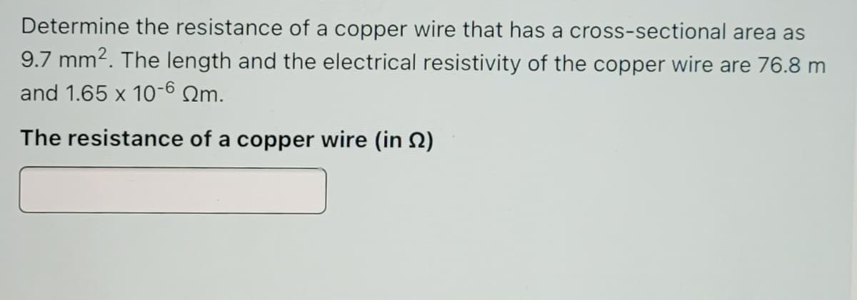 Determine the resistance of a copper wire that has a cross-sectional area as
9.7 mm2. The length and the electrical resistivity of the copper wire are 76.8 m
and 1.65 x 10- Qm.
The resistance of a copper wire (in 2)
