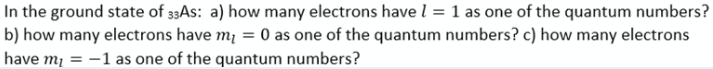 In the ground state of 33AS: a) how many electrons have l = 1 as one of the quantum numbers?
b) how many electrons have m¡ = 0 as one of the quantum numbers? c) how many electrons
have m¡ = -1 as one of the quantum numbers?
