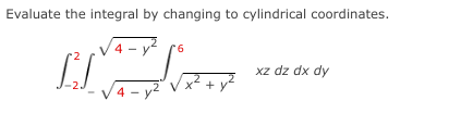 Evaluate the integral by changing to cylindrical coordinates.
4 -
9.
xz dz dx dy
x* +
4 – y2
