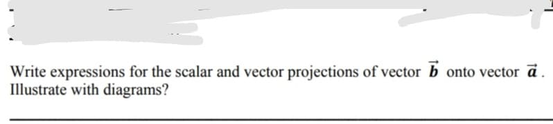 Write expressions for the scalar and vector projections of vector b onto vector .
Illustrate with diagrams?
