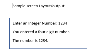 Sample screen Layout/output:
Enter an Integer Number: 1234
You entered a four digit number.
The number is 1234.