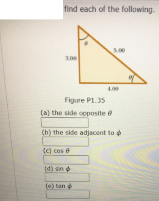 find each of the following.
5.00
3.00
4.00
Figure P1.35
(a) the side opposite e
(b) the side adjacent to
(c) cos e
(d) sin o
(e) tan o
