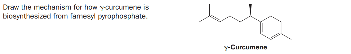 Draw the mechanism for how y-curcumene is
biosynthesized from farnesyl pyrophosphate.
y-Curcumene
