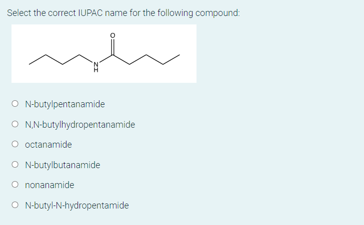 Select the correct IUPAC name for the following compound:
O N-butylpentanamide
O N,N-butylhydropentanamide
O octanamide
O N-butylbutanamide
O nonanamide
O N-butyl-N-hydropentamide

