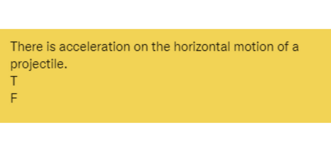 There is acceleration on the horizontal motion of a
projectile.
T
F