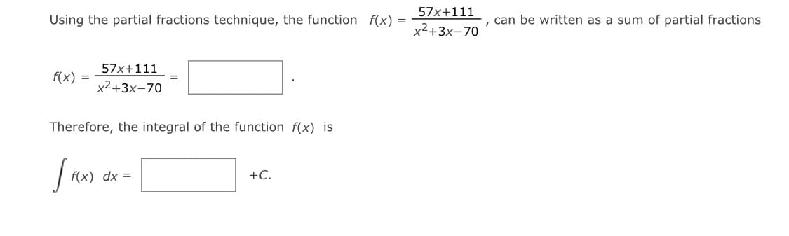 57x+111
Using the partial fractions technique, the function f(x) =
can be written as a sum of partial fractions
x2+3x-70
57x+111
f(x)
=
x2+3x-70
Therefore, the integral of the function f(x) is
f(x) dx =
+C.
