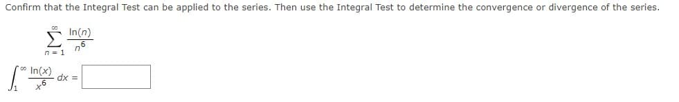 Confirm that the Integral Test can be applied to the series. Then use the Integral Test to determine the convergence or divergence of the series.
* In(n)
n5
n = 1
In(x)
dx =
