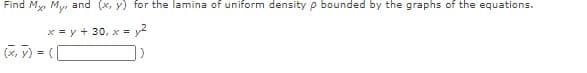 Find My, My, and (x, y) for the lamina of uniform density p bounded by the graphs of the equations.
x = y + 30, x = y2
(x, y) = ([
