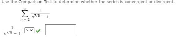 Use the Comparison Test to determine whether the series is convergent or divergent.
Σ
n7/8
n = 2
1
1
n7/8
- 1
