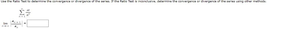 Use the Ratio Test to determine the convergence or divergence of the series. If the Ratio Test is inconclusive, determine the convergence or divergence of the series using other methods.
n3D1
lim
