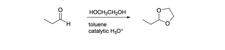 H
HOCH₂CH₂OH
toluene
catalytic H3O+