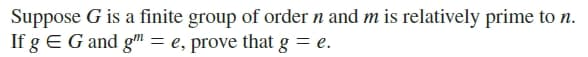 Suppose G is a finite group of order n and m is relatively prime to n.
If g EG and g™ = e, prove that g = e.

