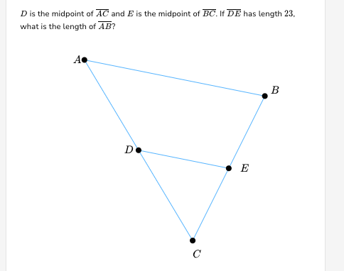 D is the midpoint of AC and E is the midpoint of BC. If DE has length 23,
what is the length of AB?
A.
D
E
B