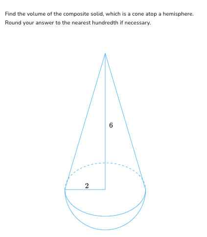 Find the volume of the composite solid, which is a cone atop a hemisphere.
Round your answer to the nearest hundredth if necessary.
2
6