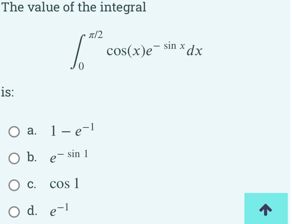 The value of the integral
T/2
cos(x)e¯ Sin x dx
is:
Оа.
1- e-1
sin 1
Ob.
С.
cos 1
O d. e-1
个
