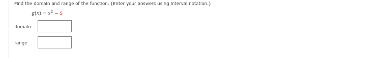 Find the domain and range of the function. (Enter your answers using interval notation.)
g(x)=x²-5
domain
range