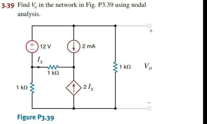 3.39 Find V, in the network in Fig. P3.39 using nodal
analysis.
12 V
2 mA
1 kN
Vo
1 kN
1 kN
21x
Figure P3.39
