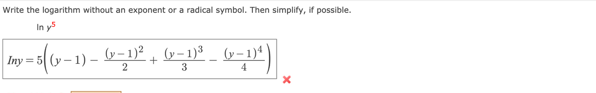 Write the logarithm without an exponent or a radical symbol. Then simplify, if possible.
In y5
- ,
(y – 1)²
(y – 1)3
(y – 1)4
Iny %3D5| (у - 1) -
2
3
4
