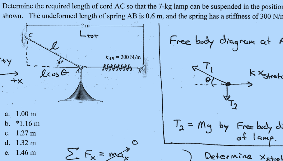 Determine the required length of cord AC so that the 7-kg lamp can be suspended in the positio:
shown. The undeformed length of spring AB is 0.6 m, and the spring has a stiffness of 300 N/t
2 m
LTOT
Free body diagram at A
kAB
= 300 N/m
+y
30°
k Xstrete
B
lcos O.
+x
