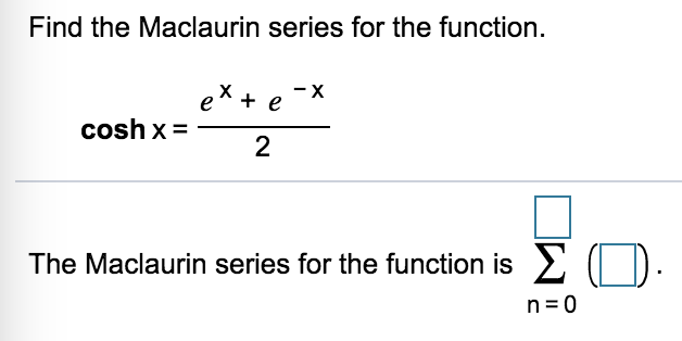 Find the Maclaurin series for the function.
ex + e
- X
cosh x =
2
The Maclaurin series for the function is 2 (|).
n=0
