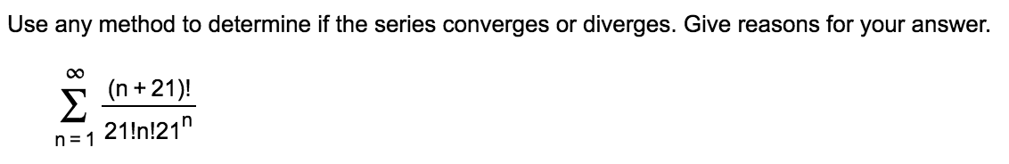 Use any method to determine if the series converges or diverges. Give reasons for your answer.
(n +21)!
Σ
21!n!21"
n= 1
