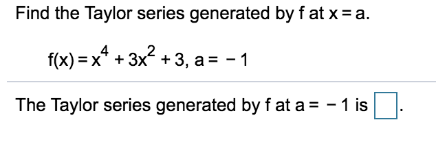 Find the Taylor series generated by f at x = a.
f(x) = x* + 3x + 3, a = - 1
The Taylor series generated by f at a = - 1 is
