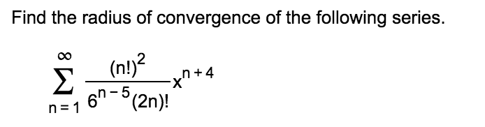 Find the radius of convergence of the following series.
(n!)?
Σ
X-
6n-(2n)!
n = 1
