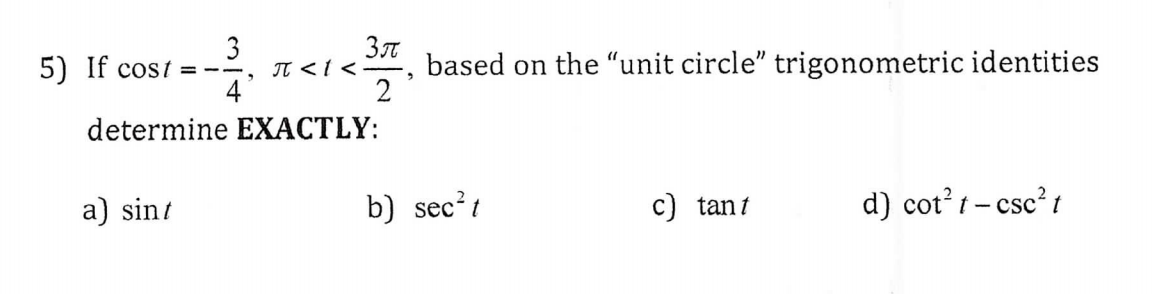 Зл
based on the "unit circle" trigonometric identities
2
5) If cost
JT<t<
4
determine EXACTLY:
d) cot2t-csc2
a) sin
b) sec2t
C) tan
